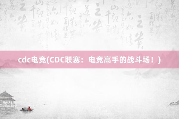 cdc电竞(CDC联赛：电竞高手的战斗场！)