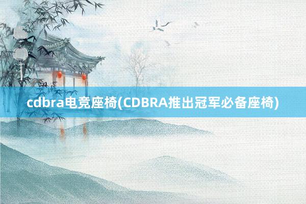 cdbra电竞座椅(CDBRA推出冠军必备座椅)