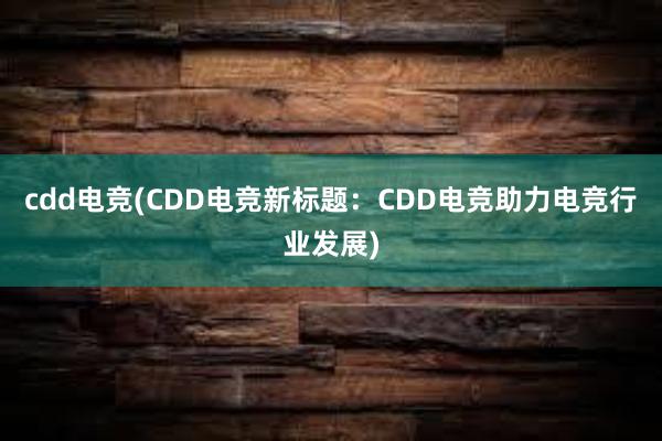 cdd电竞(CDD电竞新标题：CDD电竞助力电竞行业发展)