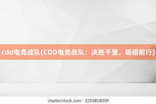 cdd电竞战队(CDD电竞战队：决胜千里，砥砺前行)