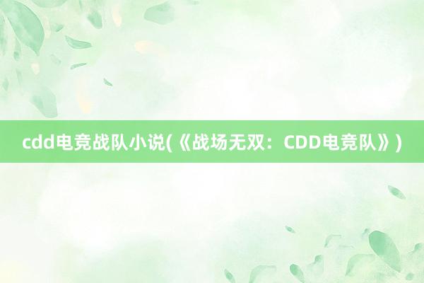 cdd电竞战队小说(《战场无双：CDD电竞队》)