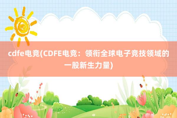 cdfe电竞(CDFE电竞：领衔全球电子竞技领域的一股新生力量)