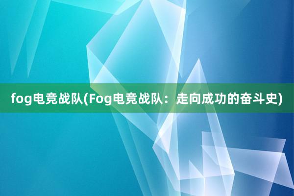 fog电竞战队(Fog电竞战队：走向成功的奋斗史)