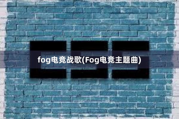 fog电竞战歌(Fog电竞主题曲)