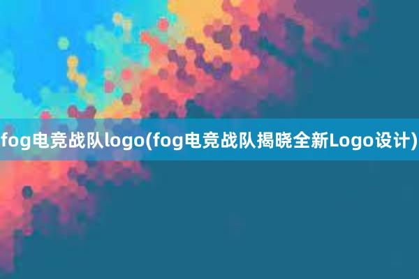 fog电竞战队logo(fog电竞战队揭晓全新Logo设计)