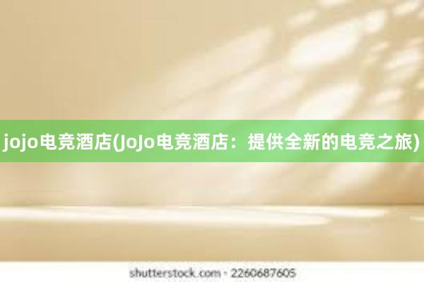 jojo电竞酒店(JoJo电竞酒店：提供全新的电竞之旅)