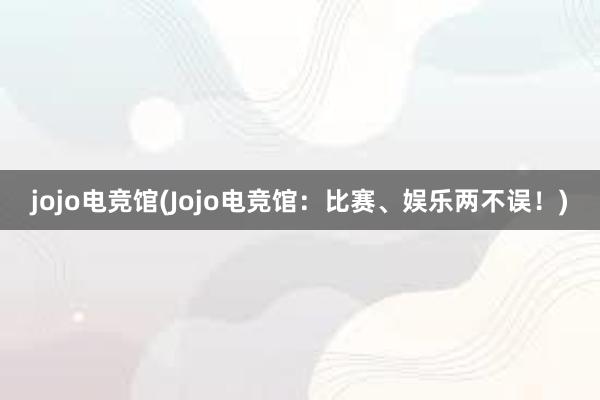 jojo电竞馆(Jojo电竞馆：比赛、娱乐两不误！)