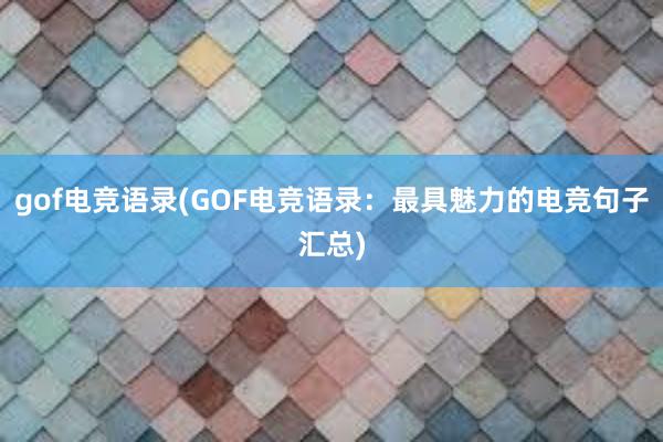 gof电竞语录(GOF电竞语录：最具魅力的电竞句子汇总)