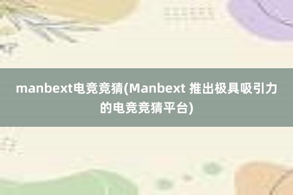 manbext电竞竞猜(Manbext 推出极具吸引力的电竞竞猜平台)