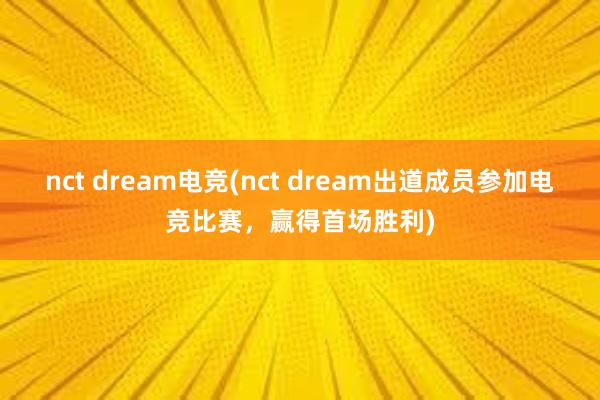 nct dream电竞(nct dream出道成员参加电竞比赛，赢得首场胜利)