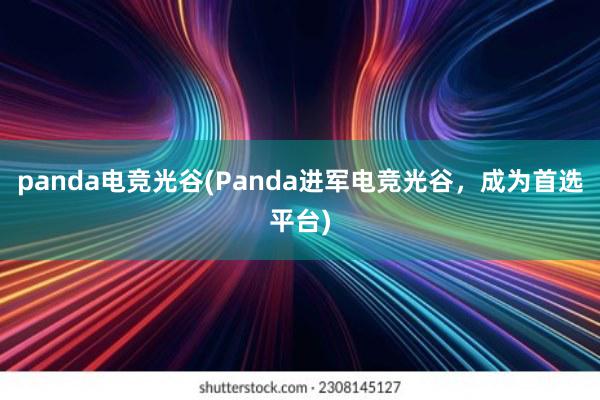 panda电竞光谷(Panda进军电竞光谷，成为首选平台)