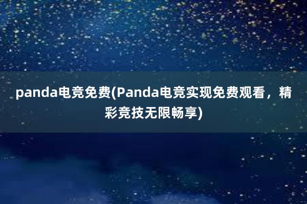 panda电竞免费(Panda电竞实现免费观看，精彩竞技无限畅享)