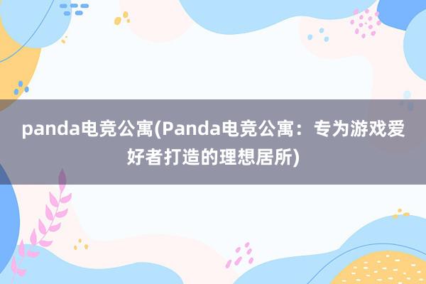 panda电竞公寓(Panda电竞公寓：专为游戏爱好者打造的理想居所)