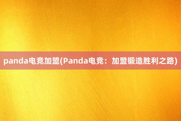 panda电竞加盟(Panda电竞：加盟锻造胜利之路)