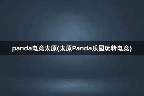 panda电竞太原(太原Panda乐园玩转电竞)