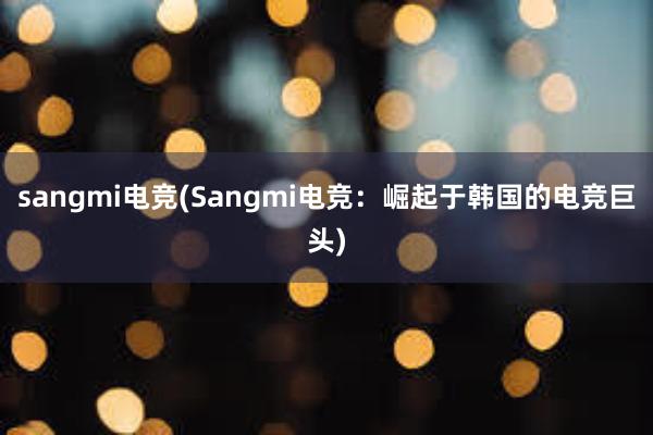 sangmi电竞(Sangmi电竞：崛起于韩国的电竞巨头)