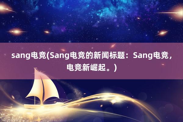 sang电竞(Sang电竞的新闻标题：Sang电竞，电竞新崛起。)