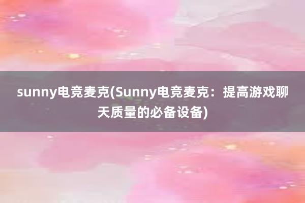 sunny电竞麦克(Sunny电竞麦克：提高游戏聊天质量的必备设备)