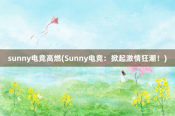 sunny电竞高燃(Sunny电竞：掀起激情狂潮！)