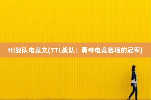 ttl战队电竞文(TTL战队：勇夺电竞赛场的冠军)