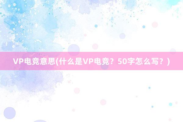 VP电竞意思(什么是VP电竞？50字怎么写？)