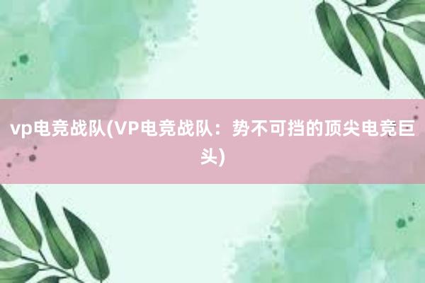 vp电竞战队(VP电竞战队：势不可挡的顶尖电竞巨头)