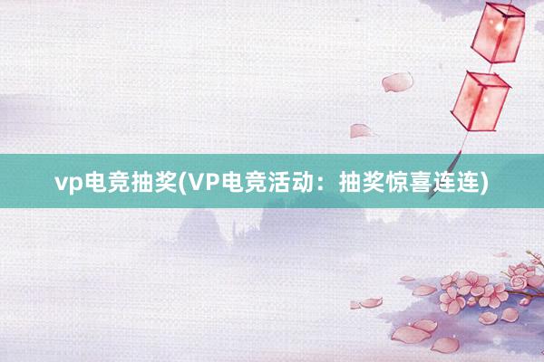 vp电竞抽奖(VP电竞活动：抽奖惊喜连连)