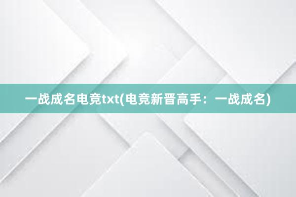 一战成名电竞txt(电竞新晋高手：一战成名)