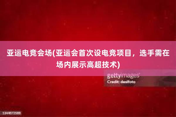 亚运电竞会场(亚运会首次设电竞项目，选手需在场内展示高超技术)