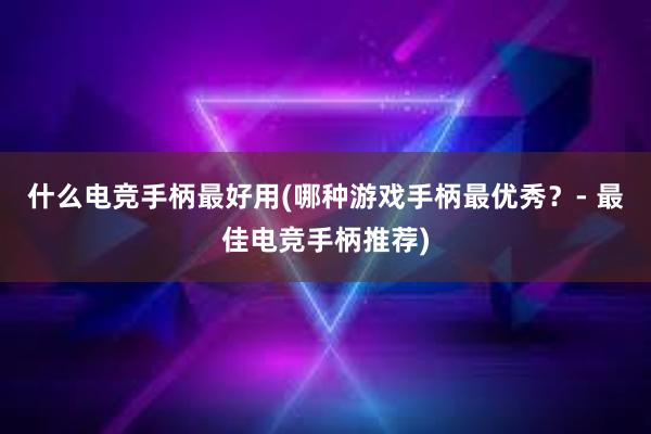 什么电竞手柄最好用(哪种游戏手柄最优秀？- 最佳电竞手柄推荐)