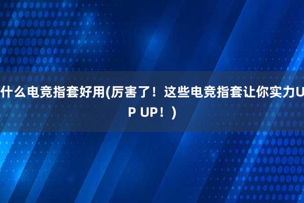 什么电竞指套好用(厉害了！这些电竞指套让你实力UP UP！)