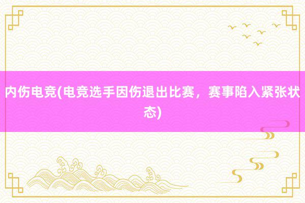 内伤电竞(电竞选手因伤退出比赛，赛事陷入紧张状态)