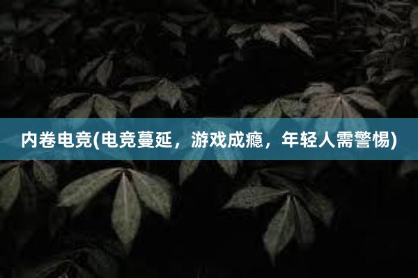 内卷电竞(电竞蔓延，游戏成瘾，年轻人需警惕)