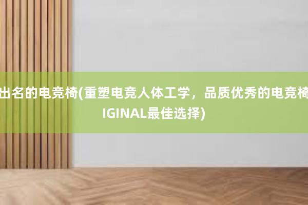 出名的电竞椅(重塑电竞人体工学，品质优秀的电竞椅IGINAL最佳选择)