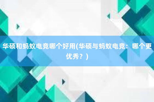 华硕和蚂蚁电竞哪个好用(华硕与蚂蚁电竞：哪个更优秀？)