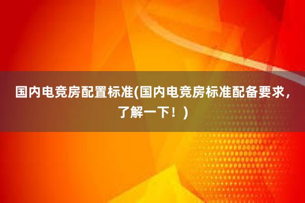 国内电竞房配置标准(国内电竞房标准配备要求，了解一下！)