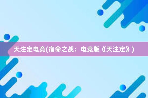 天注定电竞(宿命之战：电竞版《天注定》)