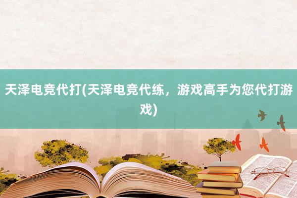 天泽电竞代打(天泽电竞代练，游戏高手为您代打游戏)