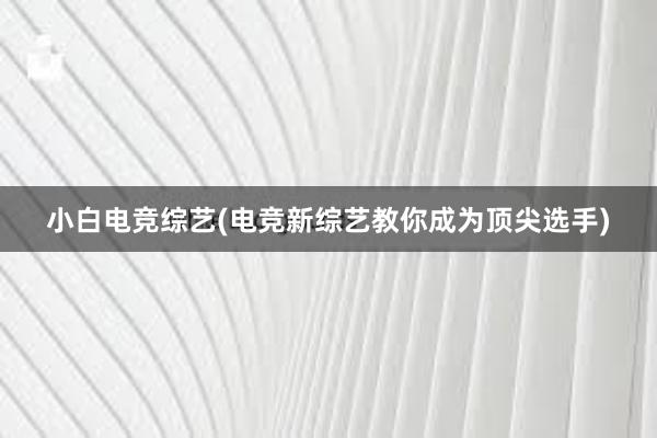 小白电竞综艺(电竞新综艺教你成为顶尖选手)