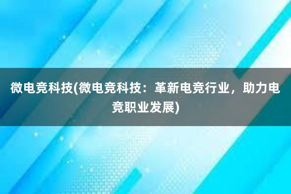 微电竞科技(微电竞科技：革新电竞行业，助力电竞职业发展)