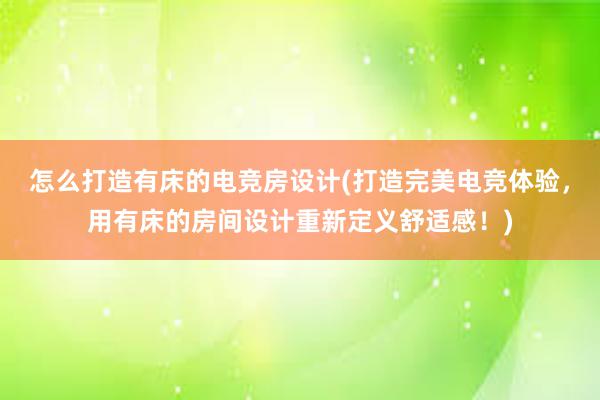 怎么打造有床的电竞房设计(打造完美电竞体验，用有床的房间设计重新定义舒适感！)