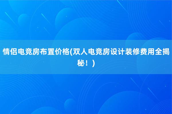 情侣电竞房布置价格(双人电竞房设计装修费用全揭秘！)