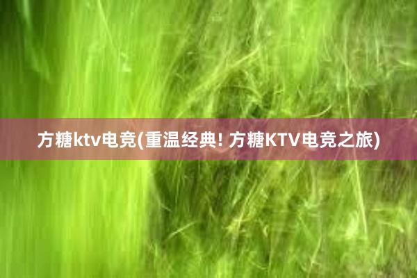 方糖ktv电竞(重温经典! 方糖KTV电竞之旅)