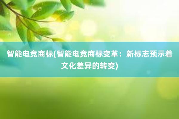 智能电竞商标(智能电竞商标变革：新标志预示着文化差异的转变)