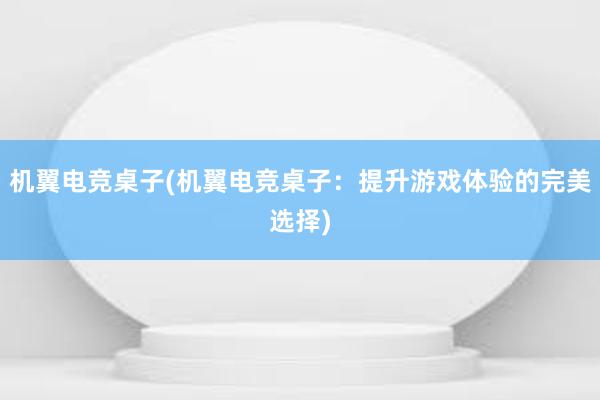 机翼电竞桌子(机翼电竞桌子：提升游戏体验的完美选择)