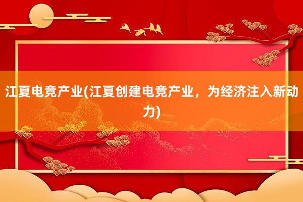 江夏电竞产业(江夏创建电竞产业，为经济注入新动力)