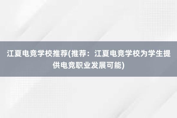 江夏电竞学校推荐(推荐：江夏电竞学校为学生提供电竞职业发展可能)