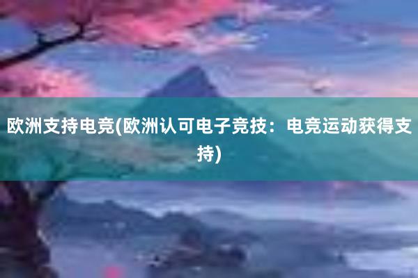 欧洲支持电竞(欧洲认可电子竞技：电竞运动获得支持)