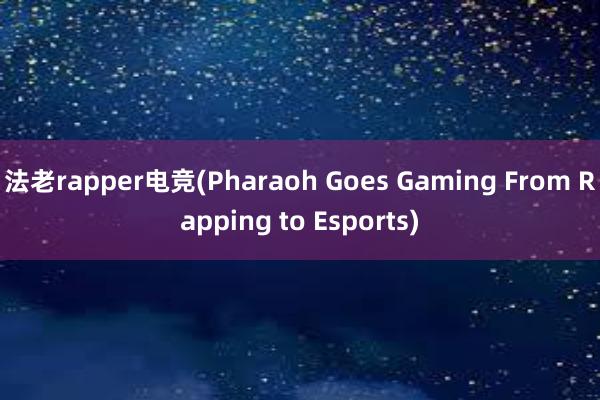 法老rapper电竞(Pharaoh Goes Gaming From Rapping to Esports)