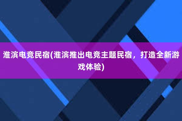 淮滨电竞民宿(淮滨推出电竞主题民宿，打造全新游戏体验)